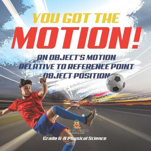 You've got the Motion! An Object's Motion Relative to Reference Point Object Position Grade 6-8 Physical Science