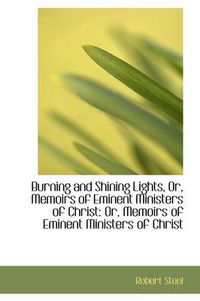 Cover image for Burning and Shining Lights, Or, Memoirs of Eminent Ministers of Christ: Or, Memoirs of Eminent Minis