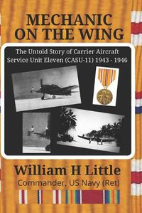 Cover image for Mechanic on the Wing: The Untold Story of Carrier Aircraft Service Unit Eleven (CASU-11) 1943 - 1946