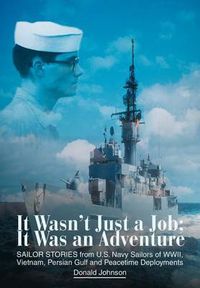Cover image for It Wasn't Just a Job; It Was an Adventure: Sailor Stories from U.S. Navy Sailors of WWII, Vietnam, Persian Gulf and Peacetime Deployments