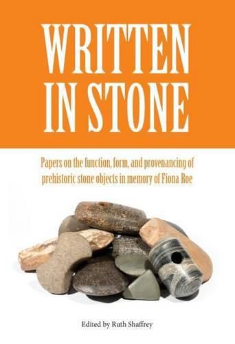 Written in Stone: Papers on the function, form, and provenancing of prehistoric stone objects in memory of Fiona Roe