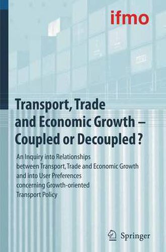 Cover image for Transport, Trade and Economic Growth - Coupled or Decoupled?: An Inquiry into Relationships between Transport, Trade and Economic Growth and into User Preferences concerning Growth-oriented Transport Policy