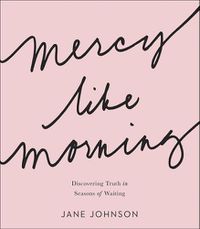 Cover image for Mercy like Morning: Discovering Truth in Seasons of Waiting