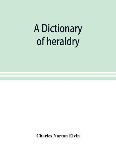 Cover image for A dictionary of heraldry, with upwards of two thousand five hundred illustrations