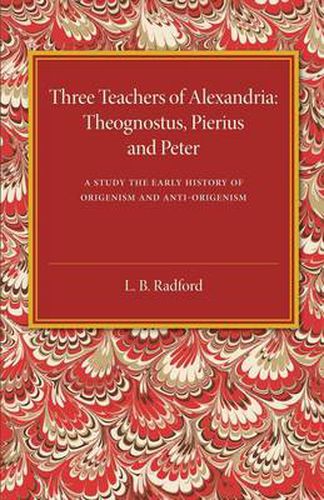 Cover image for Three Teachers of Alexandria: Theognostus, Pierus and Peter: A Study in the Early History of Origenism and Anti-Origenism