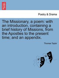 Cover image for The Missionary, a Poem: With an Introduction, Containing a Brief History of Missions, from the Apostles to the Present Time; And an Appendix.