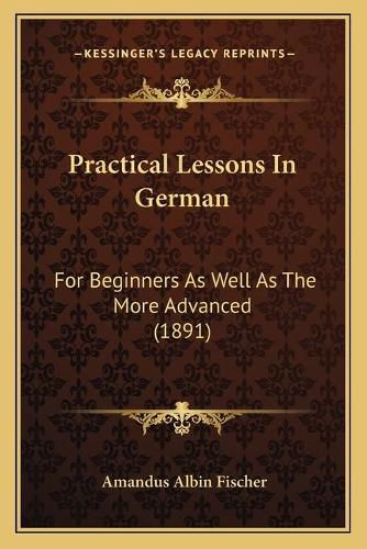 Cover image for Practical Lessons in German: For Beginners as Well as the More Advanced (1891)