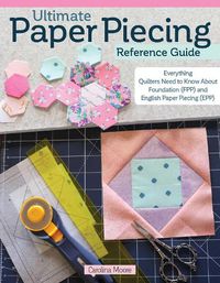 Cover image for Ultimate Paper Piecing Reference Guide: Everything You Need to Know about Foundation (FPP) and English Paper Piecing (EPP)