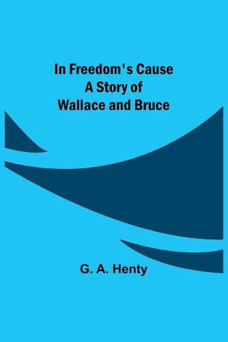 Cover image for In Freedom's Cause; A Story of Wallace and Bruce