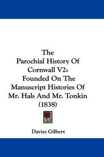 Cover image for The Parochial History of Cornwall V2: Founded on the Manuscript Histories of Mr. Hals and Mr. Tonkin (1838)