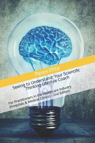 Cover image for Seeing to Understand: Your Scientific Thinking Lifestyle Coach: For Practitioners in the Healthcare Industry (Hospitals & Medical Clinics) - 2nd Edition