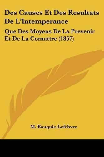 Cover image for Des Causes Et Des Resultats de L'Intemperance: Que Des Moyens de La Prevenir Et de La Comattre (1857)