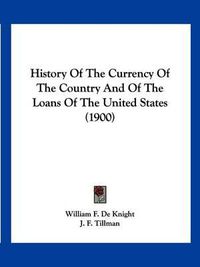 Cover image for History of the Currency of the Country and of the Loans of the United States (1900)