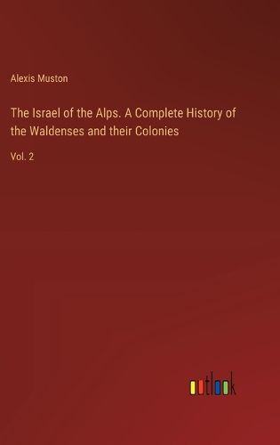 The Israel of the Alps. A Complete History of the Waldenses and their Colonies