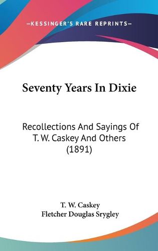 Cover image for Seventy Years in Dixie: Recollections and Sayings of T. W. Caskey and Others (1891)