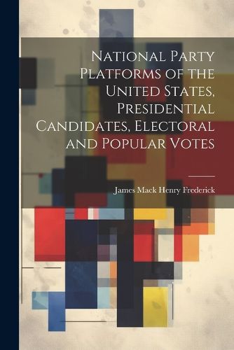 Cover image for National Party Platforms of the United States, Presidential Candidates, Electoral and Popular Votes