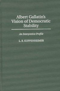 Cover image for Albert Gallatin's Vision of Democratic Stability: An Interpretive Profile