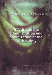 Cover image for Treatise on the administration and organization of the British army