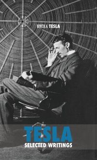 Cover image for Selected Tesla Writings: a collection of scientific papers and articles about the work of one of the greatest geniuses of all time