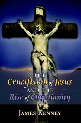 The Crucifixion of Jesus and the Rise of Christianity