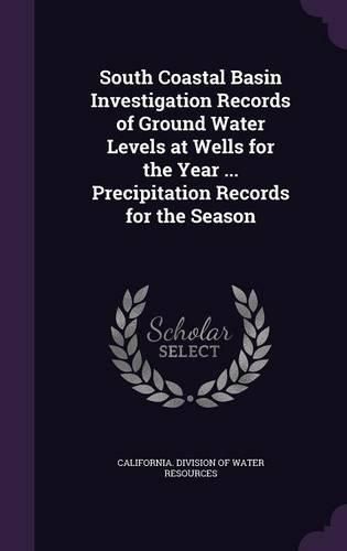 Cover image for South Coastal Basin Investigation Records of Ground Water Levels at Wells for the Year ... Precipitation Records for the Season
