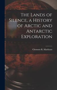 Cover image for The Lands of Silence, a History of Arctic and Antarctic Exploration