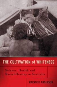 Cover image for The Cultivation Of Whiteness: Science, Health and Racial Destiny in Australia