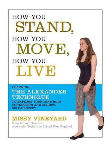 Cover image for How You Stand, How You Move, How You Live: Learning the Alexander Technique to Explore Your Mind-Body Connection and Achieve Self-Mastery