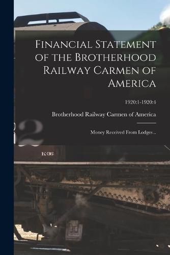 Cover image for Financial Statement of the Brotherhood Railway Carmen of America: Money Received From Lodges ..; 1920:1-1920:4