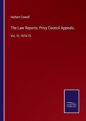 Cover image for The Law Reports: Privy Council Appeals.: Vol. VI, 1874-75