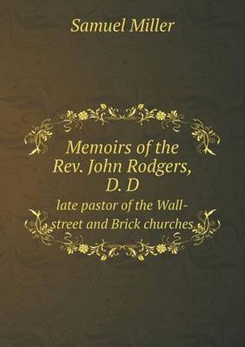 Cover image for Memoirs of the Rev. John Rodgers, D. D late pastor of the Wall-street and Brick churches