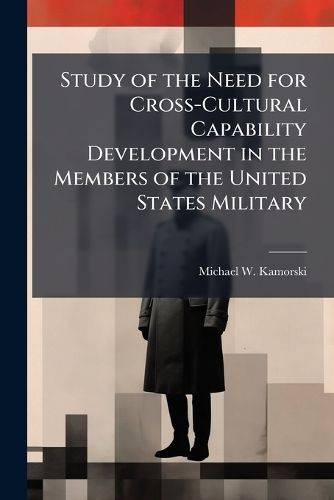Cover image for Study of the Need for Cross-Cultural Capability Development in the Members of the United States Military
