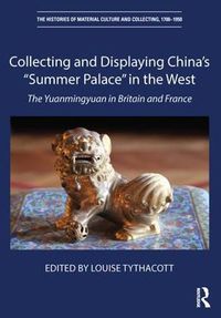 Cover image for Collecting and Displaying China's  Summer Palace  in the West: The Yuanmingyuan in Britain and France