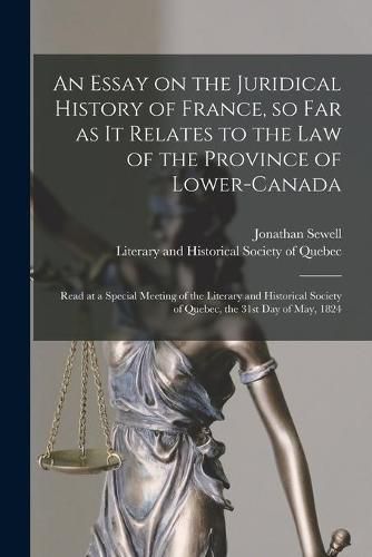 An Essay on the Juridical History of France, so Far as It Relates to the Law of the Province of Lower-Canada [microform]: Read at a Special Meeting of the Literary and Historical Society of Quebec, the 31st Day of May, 1824