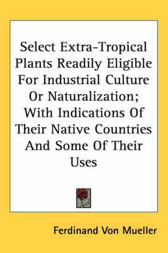 Cover image for Select Extra-Tropical Plants Readily Eligible for Industrial Culture or Naturalization; With Indications of Their Native Countries and Some of Their Uses