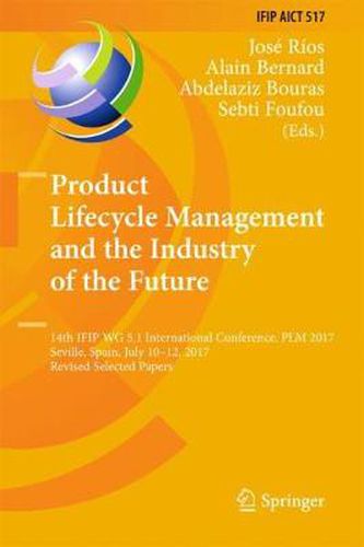 Cover image for Product Lifecycle Management and the Industry of the Future: 14th IFIP WG 5.1 International Conference, PLM 2017, Seville, Spain, July 10-12, 2017, Revised Selected Papers