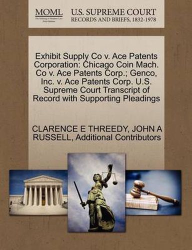 Cover image for Exhibit Supply Co V. Ace Patents Corporation: Chicago Coin Mach. Co V. Ace Patents Corp.; Genco, Inc. V. Ace Patents Corp. U.S. Supreme Court Transcript of Record with Supporting Pleadings