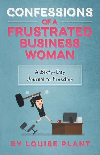 Cover image for Confessions of a Frustrated Business Woman: A Sixty-Day Journal to Freedom