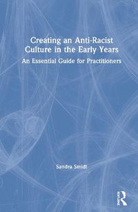 Cover image for Creating an Anti-Racist Culture in the Early Years: An Essential Guide for Practitioners