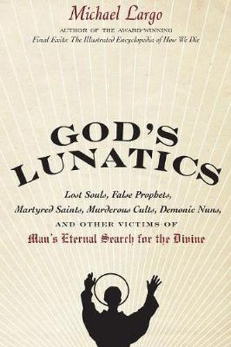 Cover image for God's Lunatics: Lost Souls, False Prophets, Martyred Saints, Murderous Cults, Demonic Nuns, and Other Victims of Man's Eternal Search for the Divine