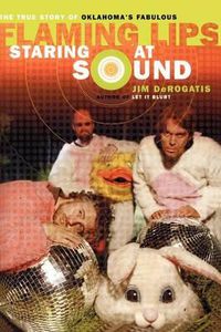 Cover image for Staring at Sound: The True Story of Oklahoma's Fabulous Flaming Lips