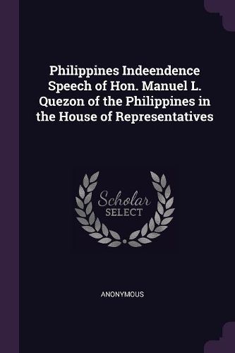 Cover image for Philippines Indeendence Speech of Hon. Manuel L. Quezon of the Philippines in the House of Representatives