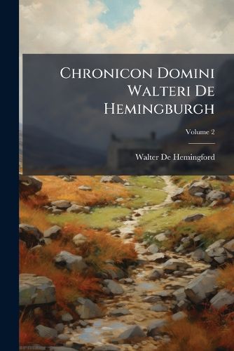 Cover image for Chronicon Domini Walteri de Hemingburgh: Vulgo Hemingford Nuncupati ... de Gestis Regum Angli, Volume 2