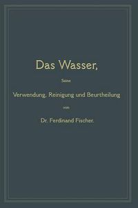 Cover image for Das Wasser, Seine Verwendung, Reinigung Und Beurtheilung: Mit Besonderer Berucksichtigung Der Gewerblichen Abwasser