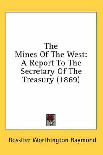 Cover image for The Mines of the West: A Report to the Secretary of the Treasury (1869)