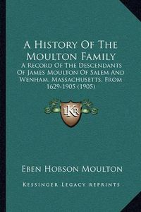 Cover image for A History of the Moulton Family: A Record of the Descendants of James Moulton of Salem and Wenham, Massachusetts, from 1629-1905 (1905)