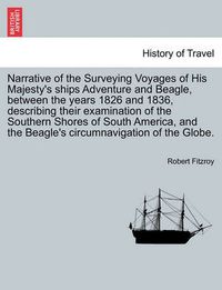 Cover image for Narrative of the Surveying Voyages of His Majesty's ships Adventure and Beagle, between the years 1826 and 1836, describing their examination of the Southern Shores of South America, and the Beagle's circumnavigation of the Globe. Vol. I.