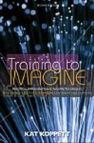 Cover image for Training to Imagine: Practical Improvisational Theatre Techniques to Enhance Creativity, Teamwork, Leadership and Learning