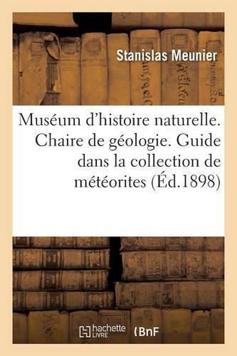 Museum d'Histoire Naturelle. Chaire de Geologie Professeur. Guide Dans La Collection de Meteorites: , Avec Le Catalogue Des Chutes Representees Au Museum