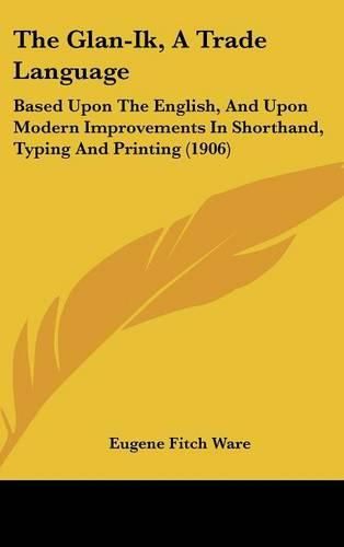 Cover image for The Glan-Ik, a Trade Language: Based Upon the English, and Upon Modern Improvements in Shorthand, Typing and Printing (1906)